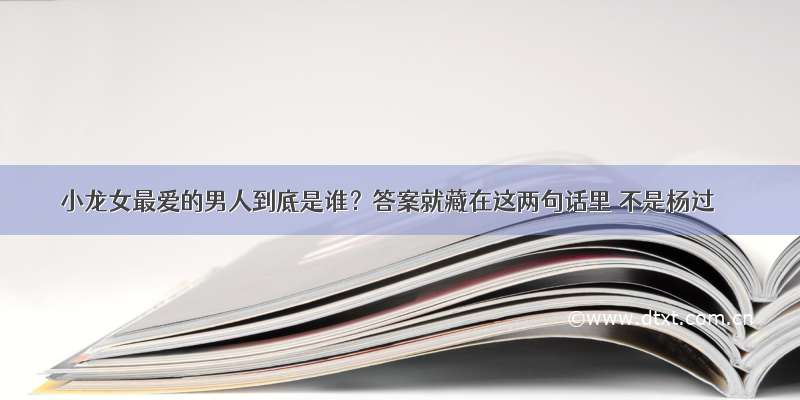 小龙女最爱的男人到底是谁？答案就藏在这两句话里 不是杨过