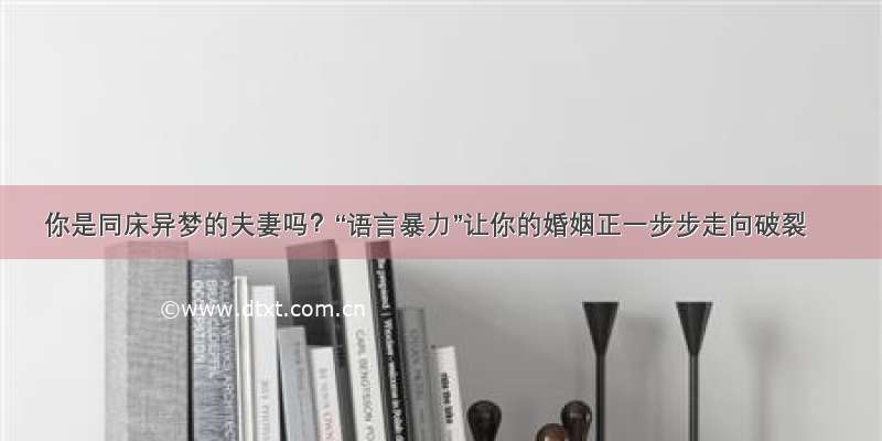 你是同床异梦的夫妻吗？“语言暴力”让你的婚姻正一步步走向破裂