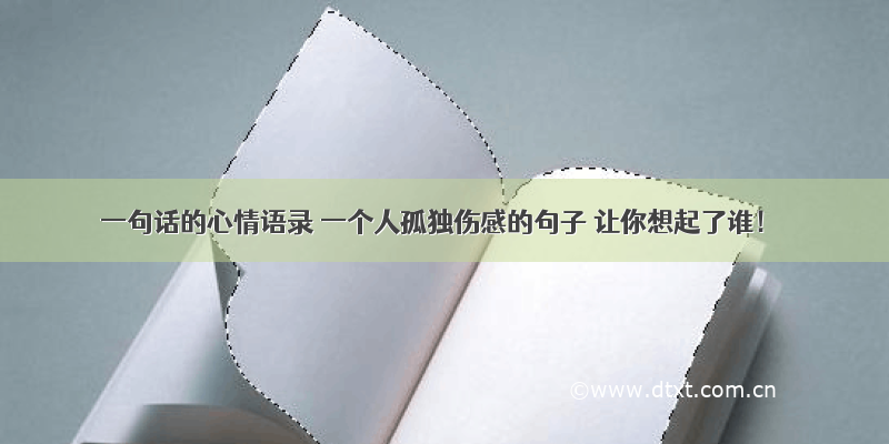 一句话的心情语录 一个人孤独伤感的句子 让你想起了谁！