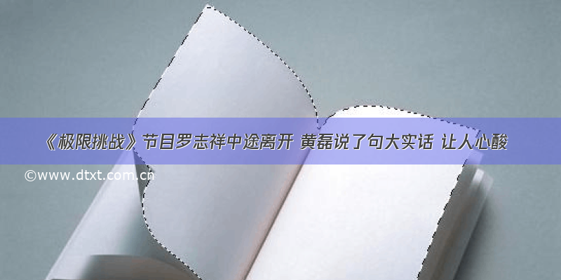 《极限挑战》节目罗志祥中途离开 黄磊说了句大实话 让人心酸