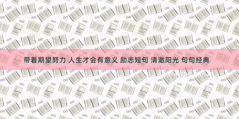 带着期望努力 人生才会有意义 励志短句 清澈阳光 句句经典