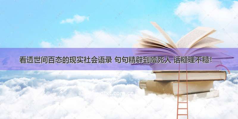 看透世间百态的现实社会语录 句句精辟到噎死人 话糙理不糙！