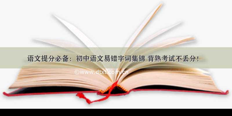 语文提分必备：初中语文易错字词集锦 背熟考试不丢分！