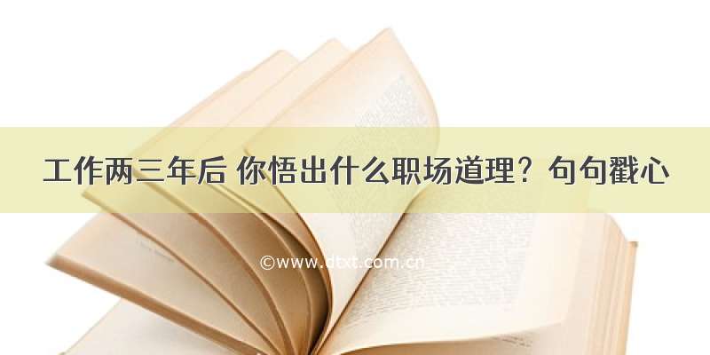 工作两三年后 你悟出什么职场道理？句句戳心