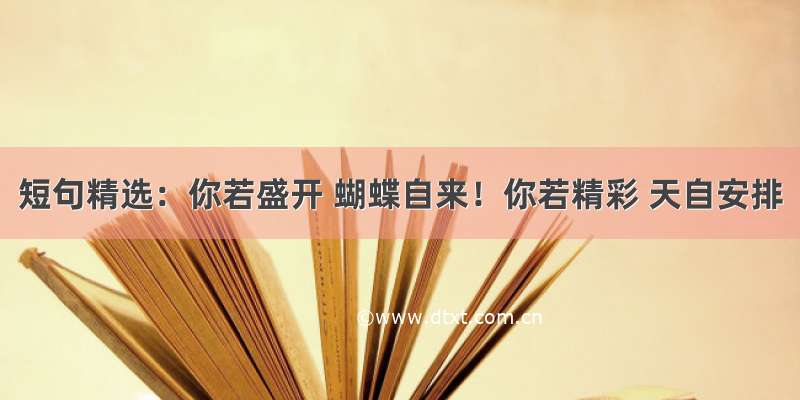 短句精选：你若盛开 蝴蝶自来！你若精彩 天自安排