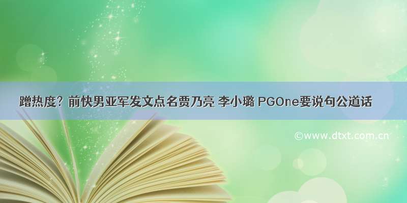 蹭热度？前快男亚军发文点名贾乃亮 李小璐 PGOne要说句公道话