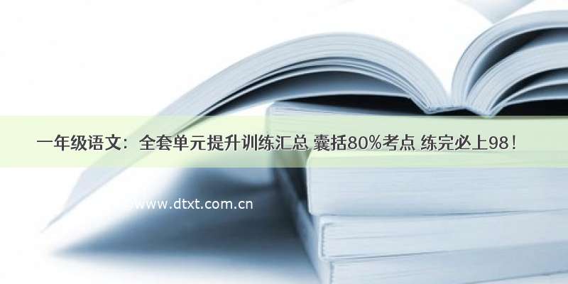 一年级语文：全套单元提升训练汇总 囊括80%考点 练完必上98！