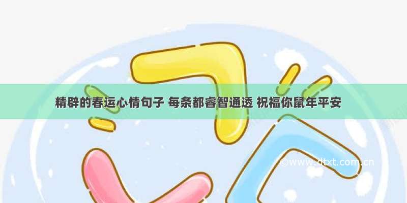 精辟的春运心情句子 每条都睿智通透 祝福你鼠年平安