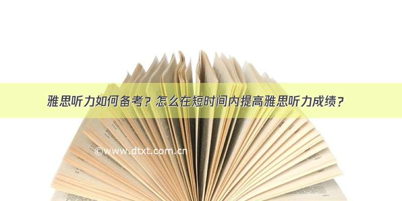 雅思听力如何备考？怎么在短时间内提高雅思听力成绩？