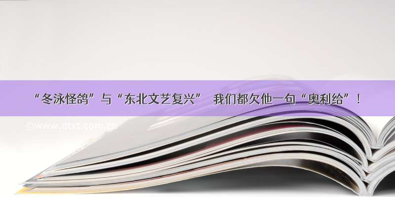 “冬泳怪鸽”与“东北文艺复兴”｜我们都欠他一句“奥利给”！