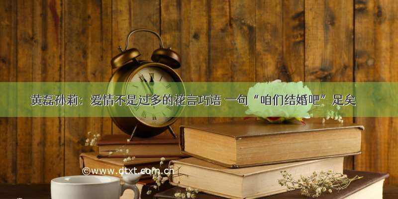 黄磊孙莉：爱情不是过多的花言巧语 一句“咱们结婚吧”足矣