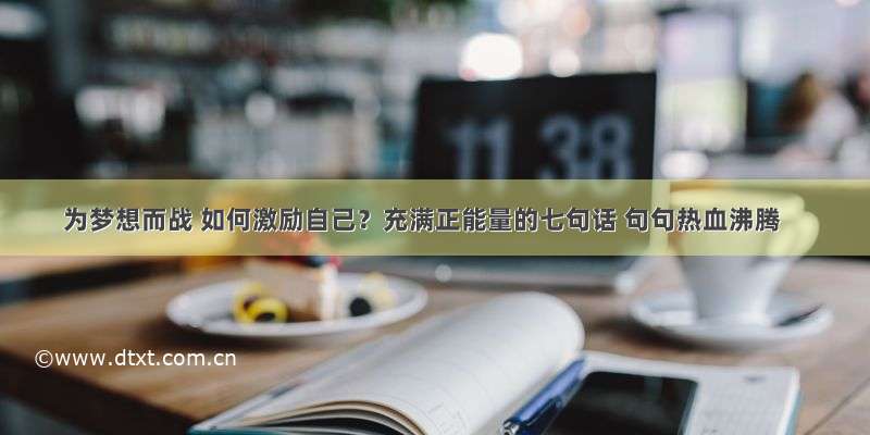 为梦想而战 如何激励自己？充满正能量的七句话 句句热血沸腾