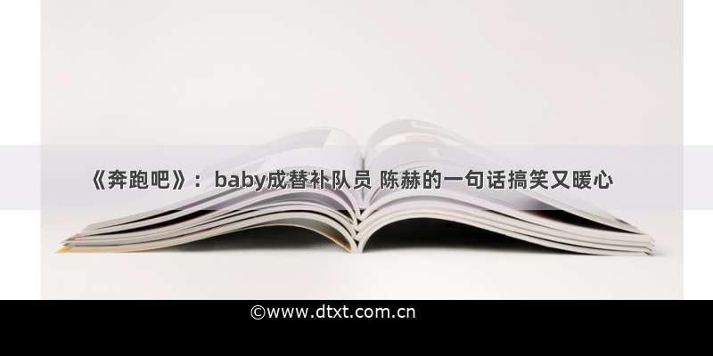 《奔跑吧》：baby成替补队员 陈赫的一句话搞笑又暖心