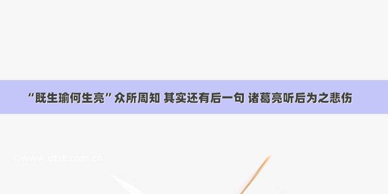 “既生瑜何生亮”众所周知 其实还有后一句 诸葛亮听后为之悲伤