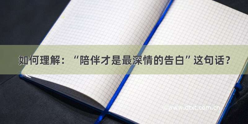 如何理解：“陪伴才是最深情的告白”这句话？