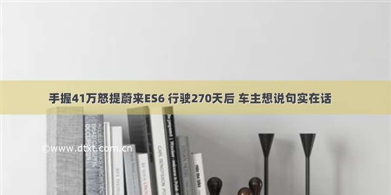 手握41万怒提蔚来ES6 行驶270天后 车主想说句实在话