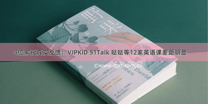 4位家长真实反馈：VIPKID 51Talk 哒哒等12家英语课差距明显