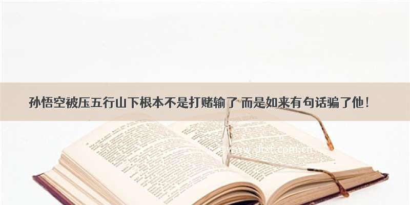 孙悟空被压五行山下根本不是打赌输了 而是如来有句话骗了他！