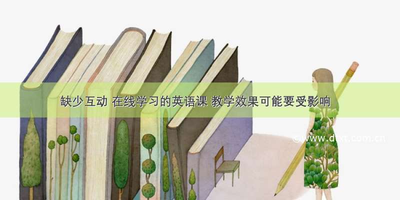 缺少互动 在线学习的英语课 教学效果可能要受影响