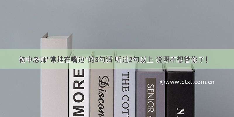 初中老师“常挂在嘴边”的3句话 听过2句以上 说明不想管你了！