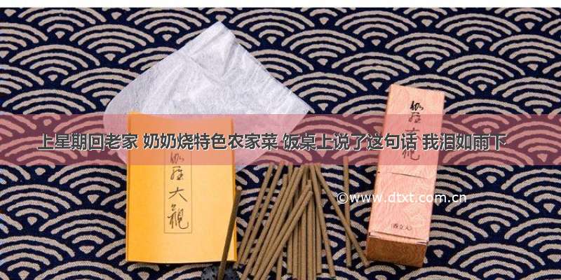 上星期回老家 奶奶烧特色农家菜 饭桌上说了这句话 我泪如雨下