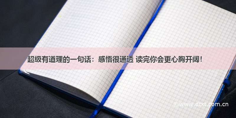 超级有道理的一句话：感悟很通透 读完你会更心胸开阔！