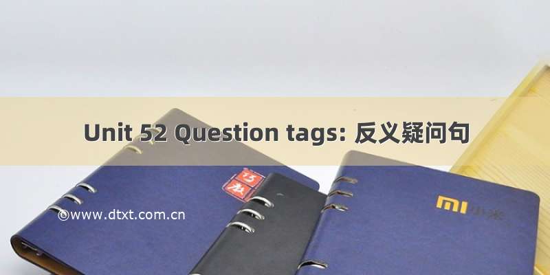 Unit 52 Question tags: 反义疑问句