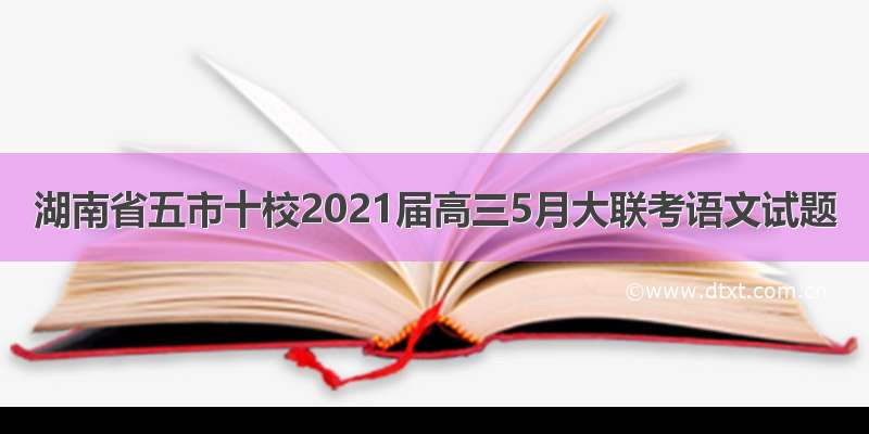 湖南省五市十校2021届高三5月大联考语文试题