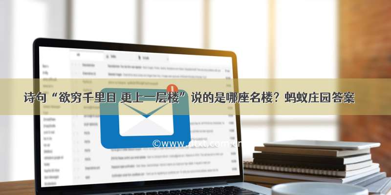 诗句“欲穷千里目 更上一层楼”说的是哪座名楼？蚂蚁庄园答案