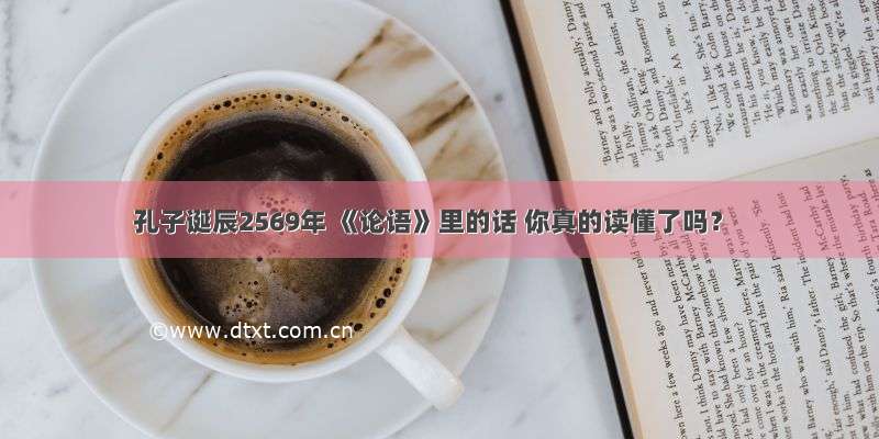 孔子诞辰2569年 《论语》里的话 你真的读懂了吗？