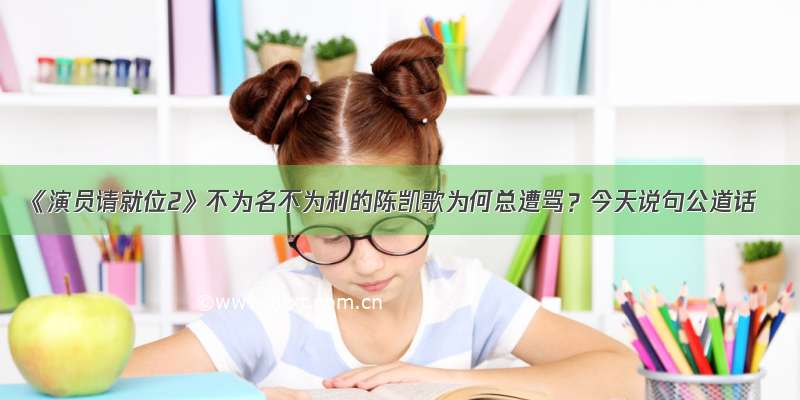 《演员请就位2》不为名不为利的陈凯歌为何总遭骂？今天说句公道话