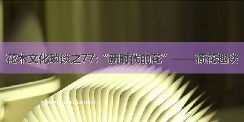 花木文化琐谈之77:“新时代的花”——荷花趣谈