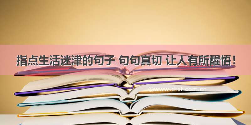 指点生活迷津的句子 句句真切 让人有所醒悟！