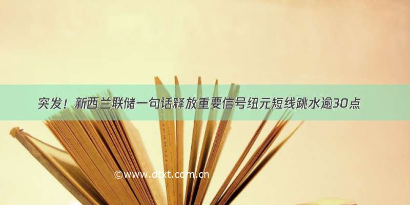 突发！新西兰联储一句话释放重要信号纽元短线跳水逾30点