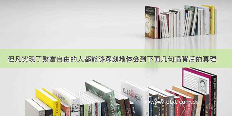 但凡实现了财富自由的人都能够深刻地体会到下面几句话背后的真理