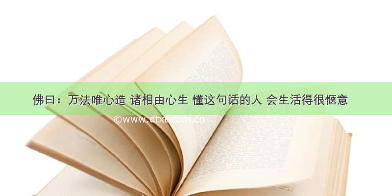 佛曰：万法唯心造 诸相由心生 懂这句话的人 会生活得很惬意