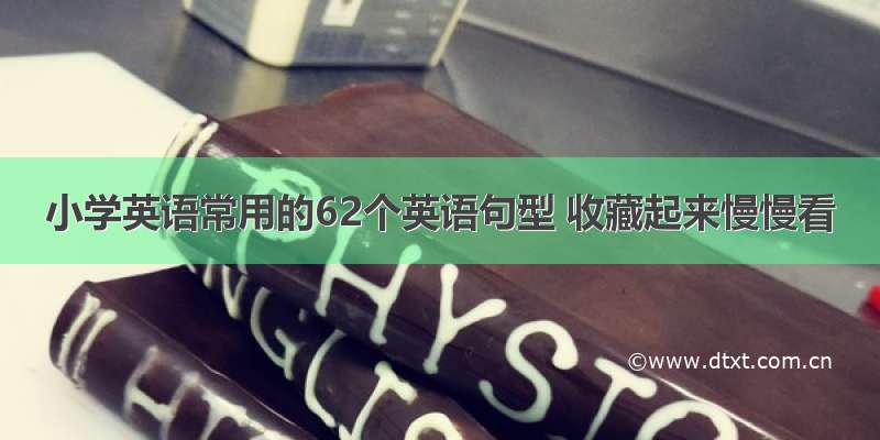 小学英语常用的62个英语句型 收藏起来慢慢看