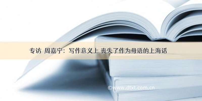 专访｜周嘉宁：写作意义上 丧失了作为母语的上海话
