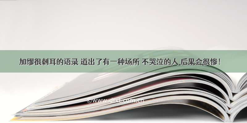 加缪很刺耳的语录 道出了有一种场所 不哭泣的人 后果会很惨！