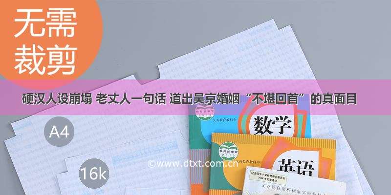 硬汉人设崩塌 老丈人一句话 道出吴京婚姻“不堪回首”的真面目