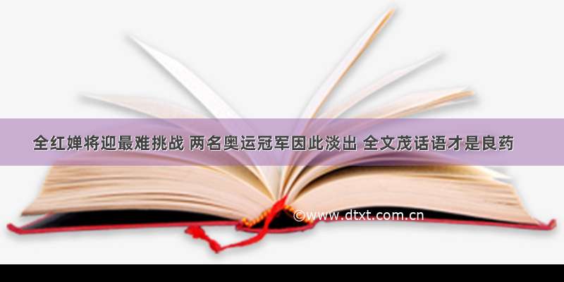 全红婵将迎最难挑战 两名奥运冠军因此淡出 全文茂话语才是良药