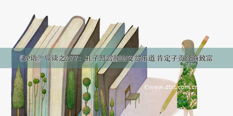 《论语》导读之277：孔子赞赏颜回安贫乐道 肯定子贡经商致富