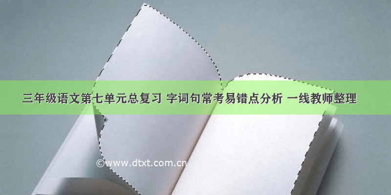 三年级语文第七单元总复习 字词句常考易错点分析 一线教师整理