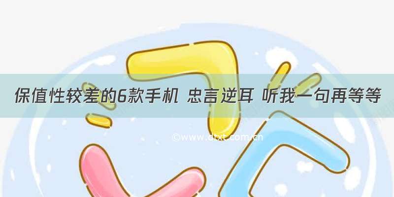 保值性较差的6款手机 忠言逆耳 听我一句再等等