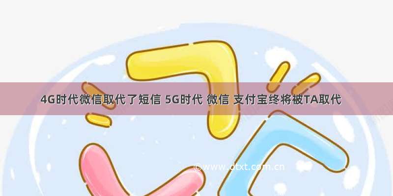 4G时代微信取代了短信 5G时代 微信 支付宝终将被TA取代