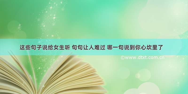 这些句子说给女生听 句句让人难过 哪一句说到你心坎里了