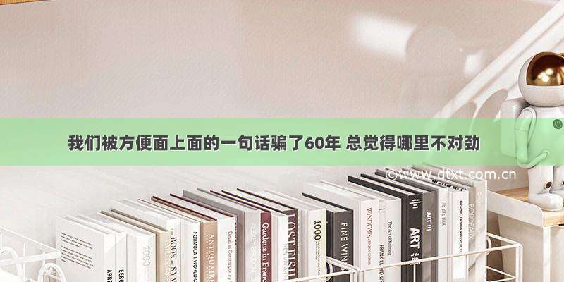 我们被方便面上面的一句话骗了60年 总觉得哪里不对劲