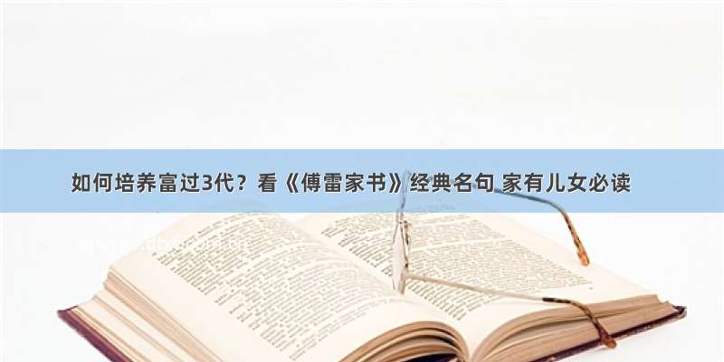 如何培养富过3代？看《傅雷家书》经典名句 家有儿女必读