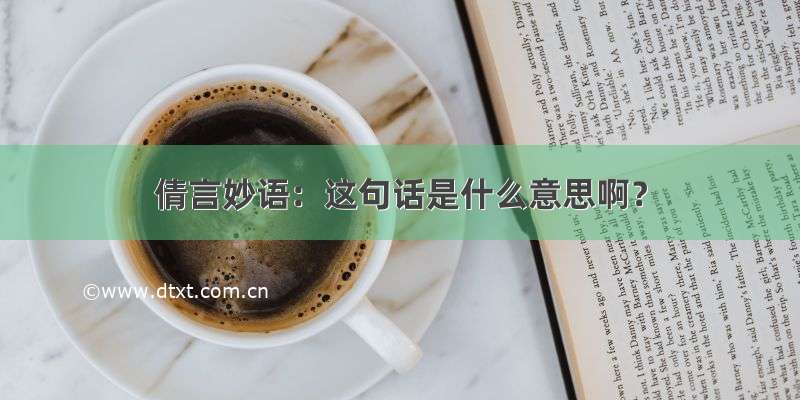 倩言妙语：这句话是什么意思啊？