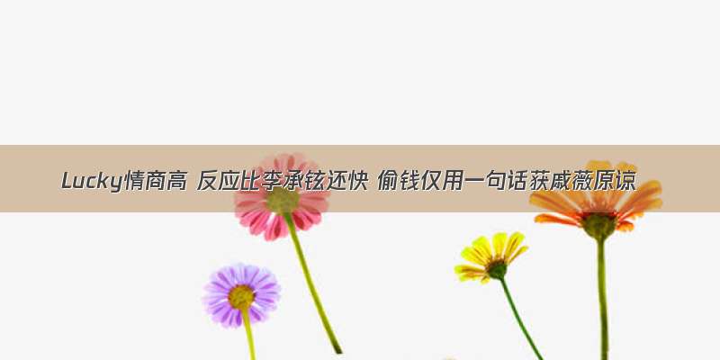 Lucky情商高 反应比李承铉还快 偷钱仅用一句话获戚薇原谅